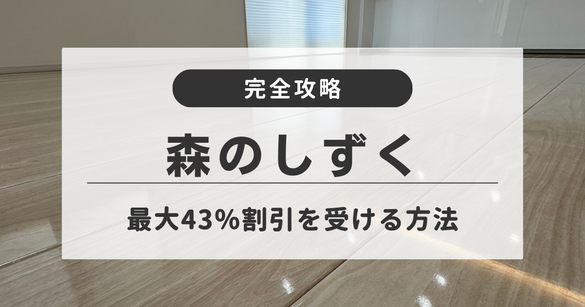 森のしずくのフロアコーティングを最大43％割引で施工する方法│紹介制度を含む7つのキャンペーン