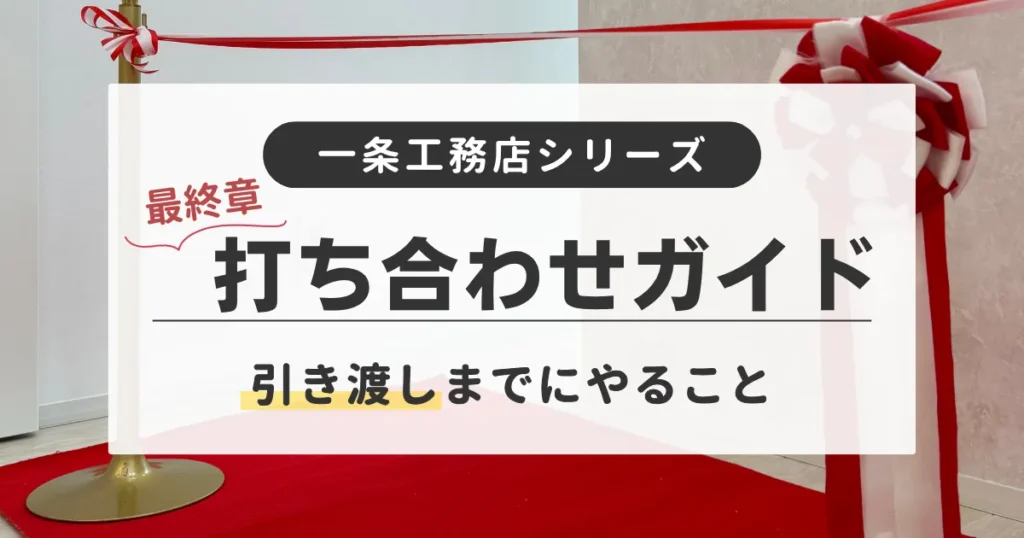一条工務店の打ち合わせの流れを解説していて特に引き渡しまでの参考になる記事です